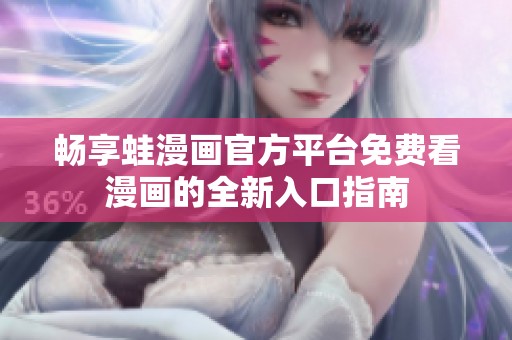 畅享蛙漫画官方平台免费看漫画的全新入口指南