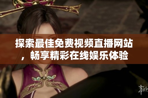 探索最佳免费视频直播网站，畅享精彩在线娱乐体验