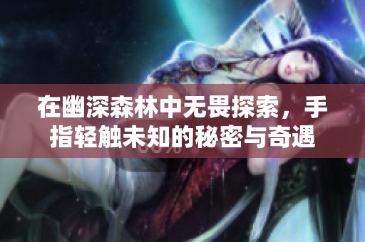 在幽深森林中无畏探索，手指轻触未知的秘密与奇遇