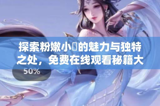 探索粉嫩小泬的魅力与独特之处，免费在线观看秘籍大公开
