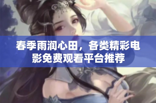 春季雨润心田，各类精彩电影免费观看平台推荐