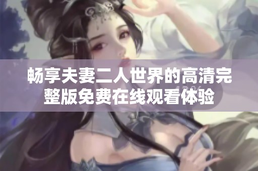 畅享夫妻二人世界的高清完整版免费在线观看体验