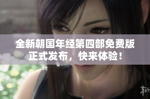 全新朝国年经第四部免费版正式发布，快来体验！