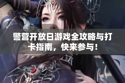警营开放日游戏全攻略与打卡指南，快来参与！