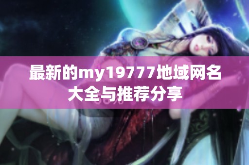 最新的my19777地域网名大全与推荐分享