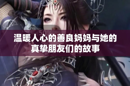 温暖人心的善良妈妈与她的真挚朋友们的故事