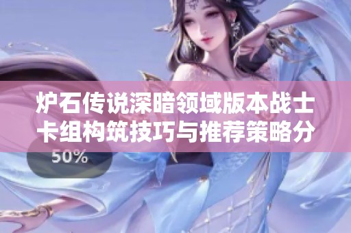 炉石传说深暗领域版本战士卡组构筑技巧与推荐策略分析