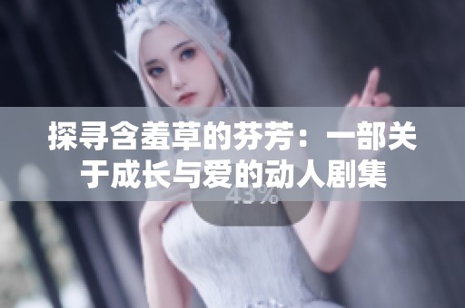 探寻含羞草的芬芳：一部关于成长与爱的动人剧集