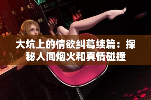 大炕上的情欲纠葛续篇：探秘人间烟火和真情碰撞