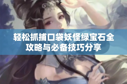 轻松抓捕口袋妖怪绿宝石全攻略与必备技巧分享