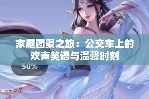 家庭团聚之旅：公交车上的欢声笑语与温馨时刻