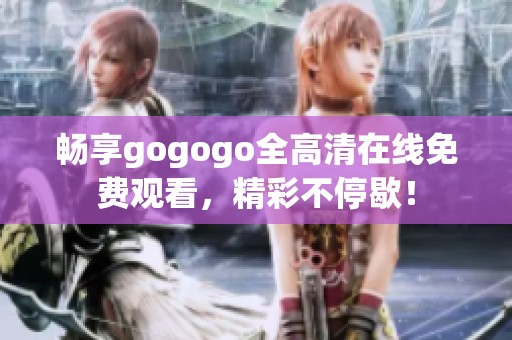 畅享gogogo全高清在线免费观看，精彩不停歇！