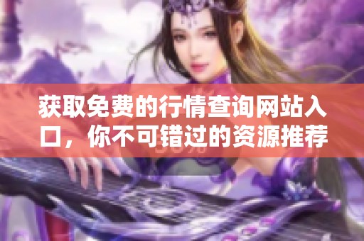 获取免费的行情查询网站入口，你不可错过的资源推荐