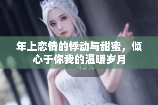 年上恋情的悸动与甜蜜，倾心于你我的温暖岁月