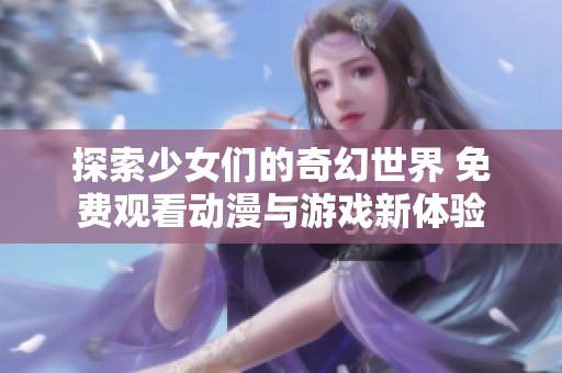 探索少女们的奇幻世界 免费观看动漫与游戏新体验