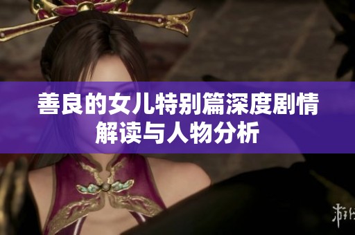 善良的女儿特别篇深度剧情解读与人物分析