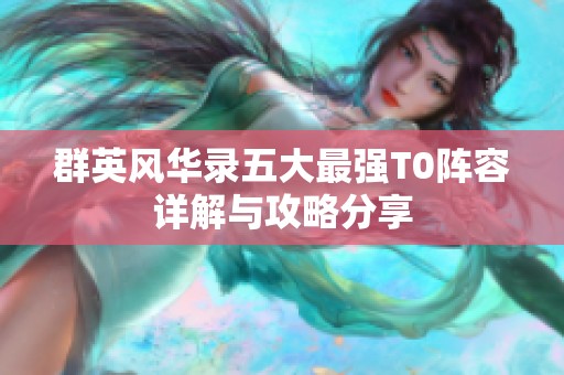 群英风华录五大最强T0阵容详解与攻略分享