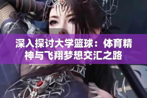 深入探讨大学篮球：体育精神与飞翔梦想交汇之路