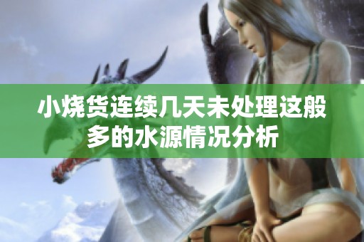 小烧货连续几天未处理这般多的水源情况分析