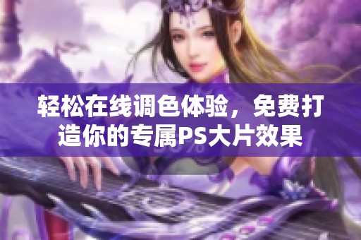 轻松在线调色体验，免费打造你的专属PS大片效果