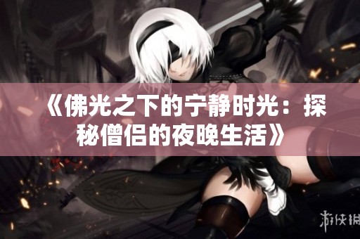《佛光之下的宁静时光：探秘僧侣的夜晚生活》