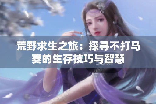 荒野求生之旅：探寻不打马赛的生存技巧与智慧
