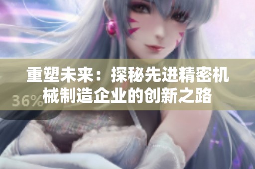 重塑未来：探秘先进精密机械制造企业的创新之路