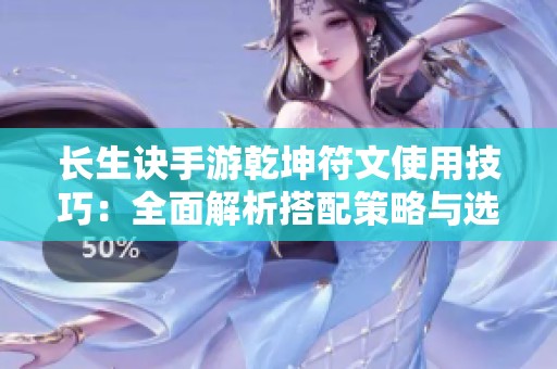 长生诀手游乾坤符文使用技巧：全面解析搭配策略与选择方法