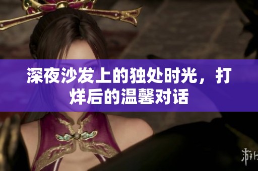 深夜沙发上的独处时光，打烊后的温馨对话