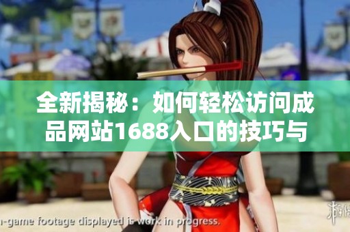 全新揭秘：如何轻松访问成品网站1688入口的技巧与方法