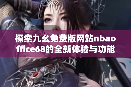 探索九幺免费版网站nbaoffice68的全新体验与功能介绍
