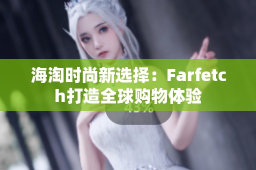 海淘时尚新选择：Farfetch打造全球购物体验