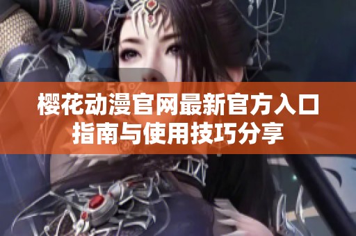 樱花动漫官网最新官方入口指南与使用技巧分享