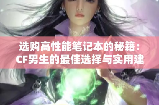 选购高性能笔记本的秘籍：CF男生的最佳选择与实用建议