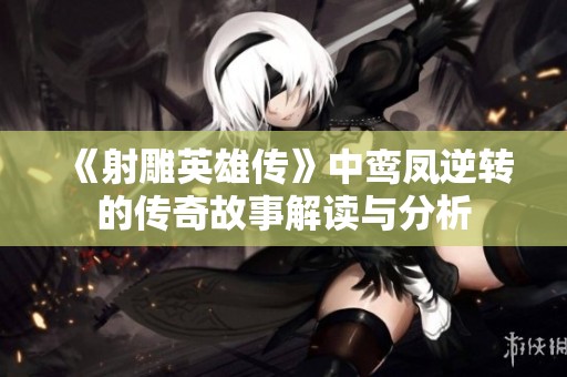 《射雕英雄传》中鸾凤逆转的传奇故事解读与分析