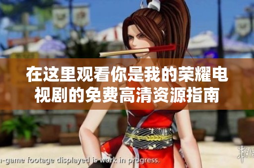 在这里观看你是我的荣耀电视剧的免费高清资源指南