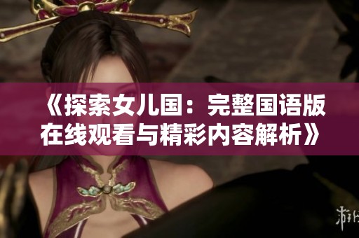 《探索女儿国：完整国语版在线观看与精彩内容解析》