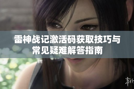 雷神战记激活码获取技巧与常见疑难解答指南
