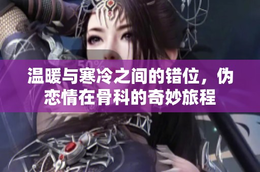 温暖与寒冷之间的错位，伪恋情在骨科的奇妙旅程