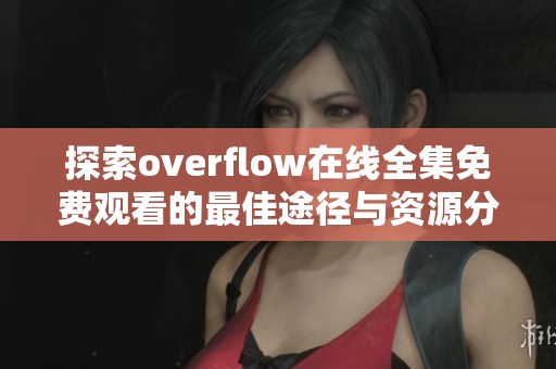 探索overflow在线全集免费观看的最佳途径与资源分享