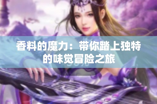 香料的魔力：带你踏上独特的味觉冒险之旅