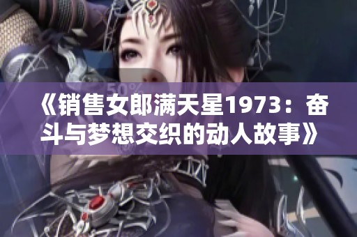 《销售女郎满天星1973：奋斗与梦想交织的动人故事》