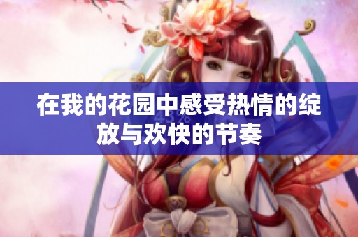 在我的花园中感受热情的绽放与欢快的节奏