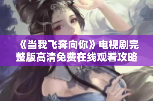 《当我飞奔向你》电视剧完整版高清免费在线观看攻略解析