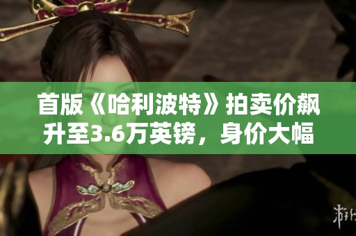 首版《哈利波特》拍卖价飙升至3.6万英镑，身价大幅提升