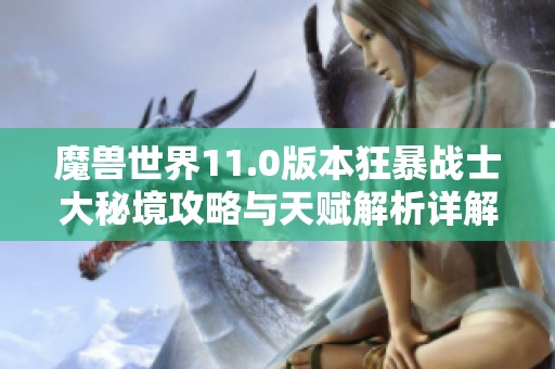 魔兽世界11.0版本狂暴战士大秘境攻略与天赋解析详解