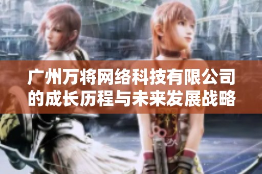 广州万将网络科技有限公司的成长历程与未来发展战略分析