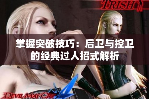 掌握突破技巧：后卫与控卫的经典过人招式解析