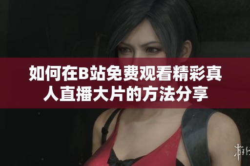 如何在B站免费观看精彩真人直播大片的方法分享