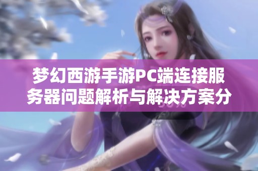 梦幻西游手游PC端连接服务器问题解析与解决方案分享